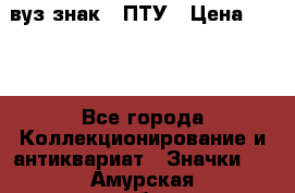 1.1) вуз знак : ПТУ › Цена ­ 189 - Все города Коллекционирование и антиквариат » Значки   . Амурская обл.,Архаринский р-н